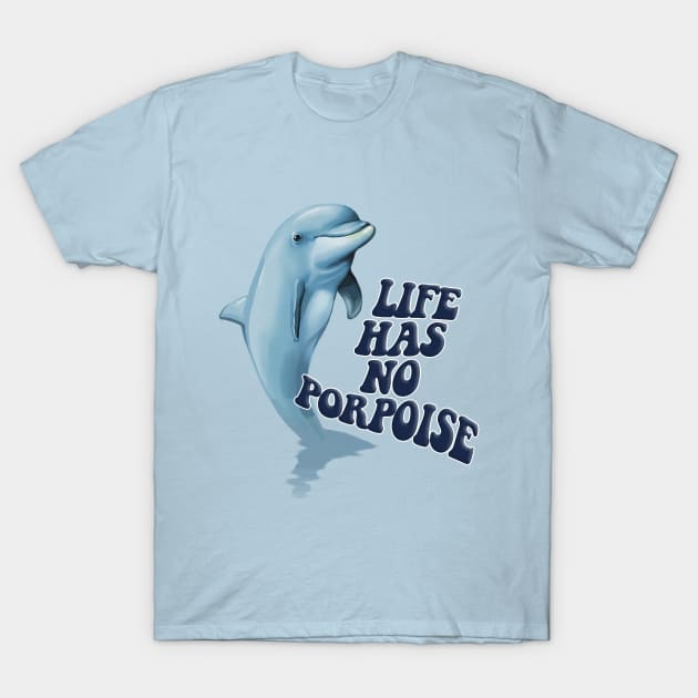 Life Has No Porpoise - Funny Nihilism Tee T-Shirt by DankFutura